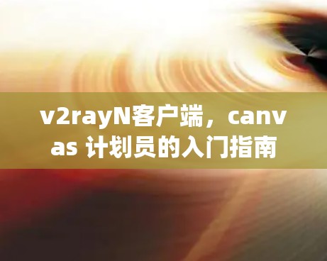 v2rayN客户端，canvas 计划员的入门指南