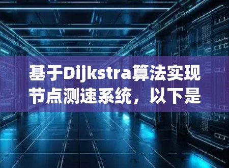 基于Dijkstra算法实现节点测速系统,以下是详细的步骤和实现思路 基于Dijkstra算法实现节点测速系统,以下是详细的步骤和实现思路