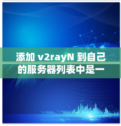 添加 v2rayN 到自己的服务器列表中是一个非常简单和快速的过程。以下是一个详细的步骤指南，帮助你轻松添加 v2rayN 到你的服务器列表