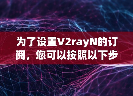 为了设置V2rayN的订阅,您可以按照以下步骤进行 为了设置V2rayN的订阅,您可以按照以下步骤进行
