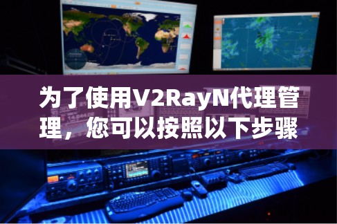 为了使用V2RayN代理管理,您可以按照以下步骤操作 为了使用V2RayN代理管理,您可以按照以下步骤操作