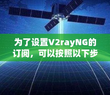为了设置V2rayNG的订阅,可以按照以下步骤操作 为了设置V2rayNG的订阅,可以按照以下步骤操作