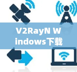 V2RayN Windows下载教程及使用指南