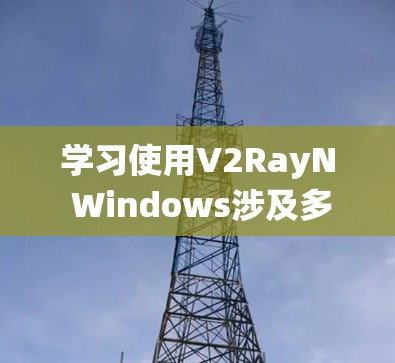 学习使用V2RayN Windows涉及多个步骤,包括安装、配置、搭建项目、测试以及进一步学习。以下是一个结构化的指南,帮助您系统地理解和使用V2RayN 学习使用V2RayN Windows涉及多个步骤,包括安装、配置、搭建项目、测试以及进一步学习。以下是一个结构化的指南,帮助您系统地理解和使用V2RayN
