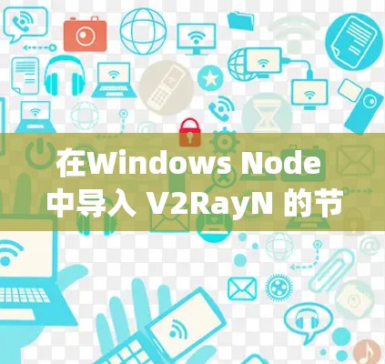 在Windows Node 中导入 V2RayN 的节点,可以通过以下步骤进行 在Windows Node 中导入 V2RayN 的节点,可以通过以下步骤进行