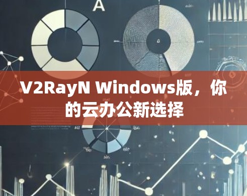 V2RayN Windows版，你的云办公新选择