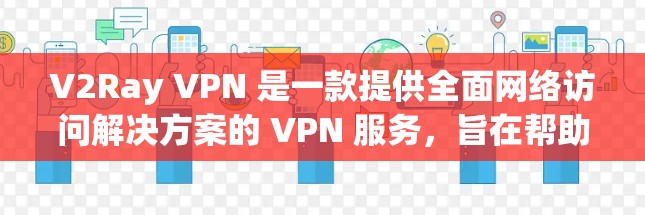 V2Ray VPN 是一款提供全面网络访问解决方案的 VPN 服务，旨在帮助用户在安全可靠的方式访问互联网。以下是对 V2Ray VPN 的推荐