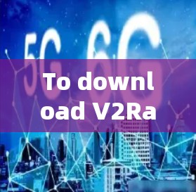 To download V2Ray VPN software,follow these organized steps: