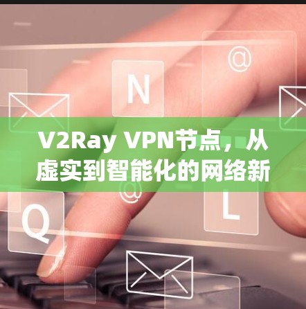 V2Ray VPN节点，从虚实到智能化的网络新范式