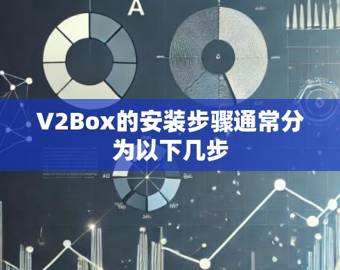 V2Box的安装步骤通常分为以下几步