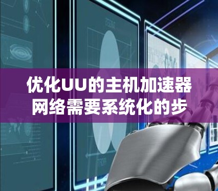 优化UU的主机加速器网络需要系统化的步骤和工具支持。以下是逐步的优化建议
