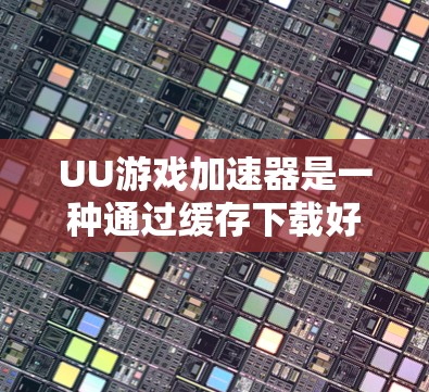 UU游戏加速器是一种通过缓存下载好的游戏数据来加速后续下载过程的工具。以下是关于UU游戏加速器的详细步骤和信息，帮助您更好地使用该工具