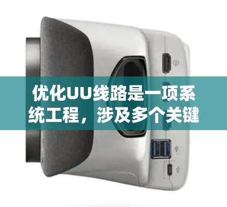 优化UU线路是一项系统工程,涉及多个关键领域,以下是一个系统化的优化指南 优化UU线路是一项系统工程,涉及多个关键领域,以下是一个系统化的优化指南