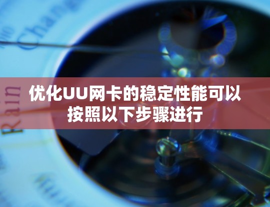 优化UU网卡的稳定性能可以按照以下步骤进行 优化UU网卡的稳定性能可以按照以下步骤进行