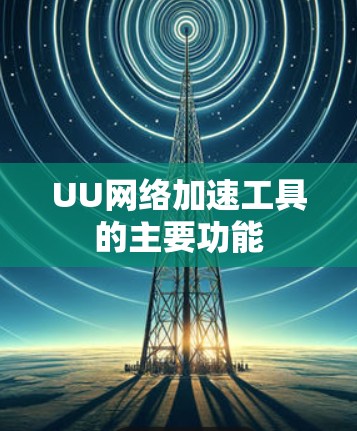 UU网络加速工具的主要功能