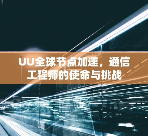 UU全球节点加速，通信工程师的使命与挑战