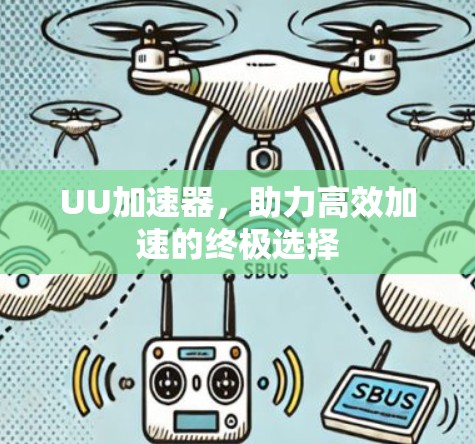 UU加速器,助力高效加速的终极选择 UU加速器,助力高效加速的终极选择