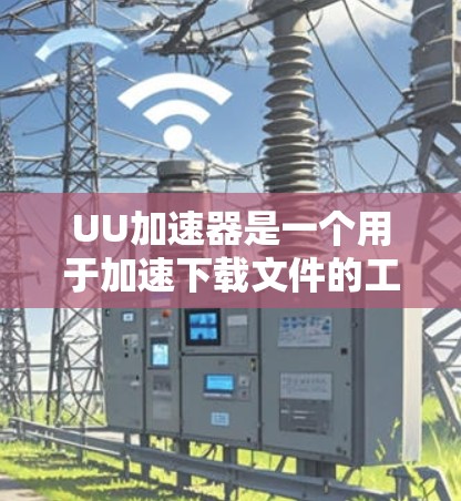 UU加速器是一个用于加速下载文件的工具，尤其适合那些需要长时间等待下载的人。它通过提供多种加速工具和功能，帮助用户更快地完成下载任务。以下是使用UU加速器的一些技巧和步骤，帮助你更好地利用这个工具