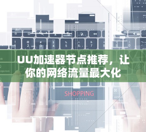 UU加速器节点推荐，让你的网络流量最大化