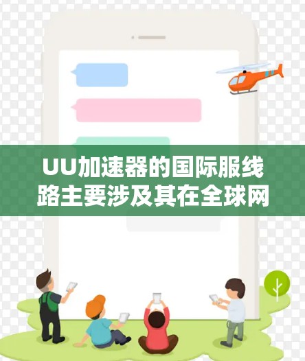 UU加速器的国际服线路主要涉及其在全球网络加速市场的推广、合作以及服务的提供。以下是对UU加速器国际服线路的详细分析