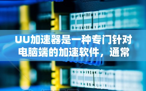 UU加速器是一种专门针对电脑端的加速软件，通常用于下载高速文件或提升下载速度。以下是如何下载UU加速器电脑端的常见方法