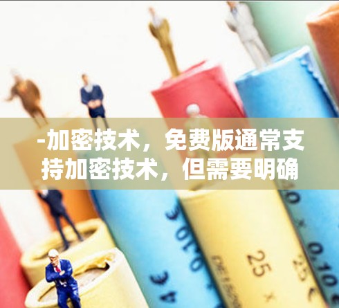 -加密技术，免费版通常支持加密技术，但需要明确是否使用了专门的加密算法（如WPA3、WPA3+或是否定期更新漏洞。如果使用了加密技术，需要确保数据在传输过程中不被截获或泄露
