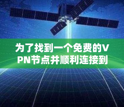 为了找到一个免费的VPN节点并顺利连接到目标IP地址，可以按照以下步骤进行