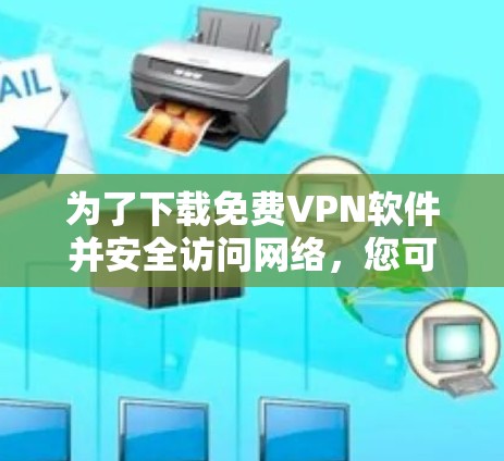 为了下载免费VPN软件并安全访问网络，您可以按照以下步骤进行