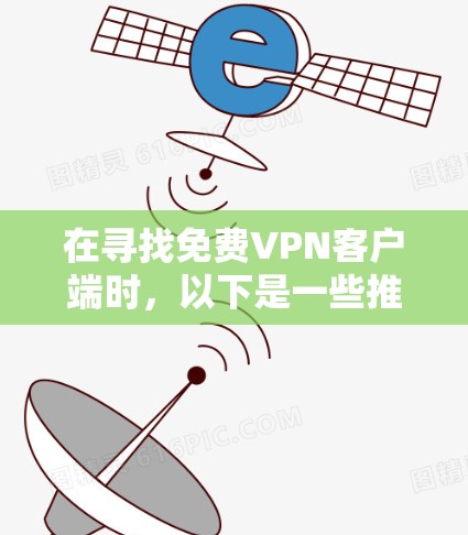 在寻找免费VPN客户端时，以下是一些推荐的应用程序，它们提供安全且免费的VPN服务