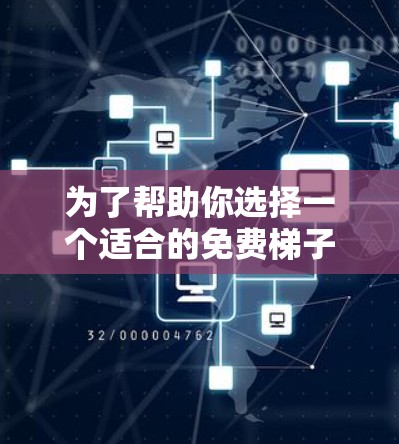 为了帮助你选择一个适合的免费梯子软件，以下是基于您需求的总结和推荐