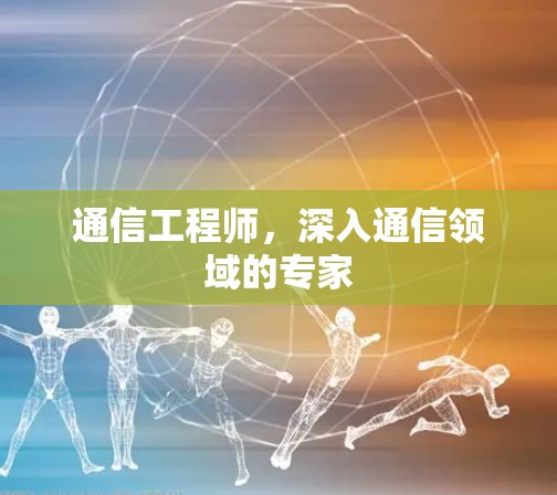 通信工程师，深入通信领域的专家