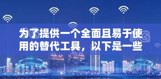 为了提供一个全面且易于使用的替代工具,以下是一些推荐,每款工具各有其特点,适合不同的用户需求 为了提供一个全面且易于使用的替代工具,以下是一些推荐,每款工具各有其特点,适合不同的用户需求