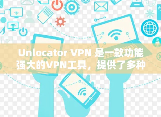 Unlocator VPN 是一款功能强大的VPN工具，提供了多种版本和选项，但速度优化是提高体验的重要环节。以下是一些提高 Unlocator VPN 速度的教程和方法