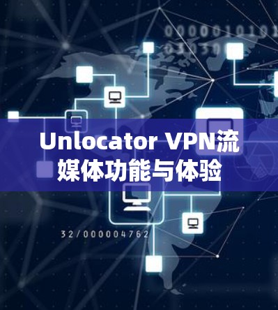 Unlocator VPN流媒体功能与体验