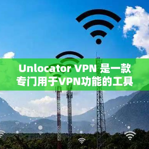 Unlocator VPN 是一款专门用于VPN功能的工具，能够帮助用户在本地电脑上访问国际互联网。以下是对其主要功能的全面分析