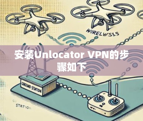 安装Unlocator VPN的步骤如下