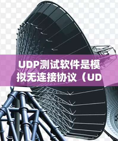 UDP测试软件是模拟无连接协议（UDP）网络环境的工具，用于测试系统和应用程序在无连接环境下表现的情况。以下是对UDP测试软件的详细分析和总结