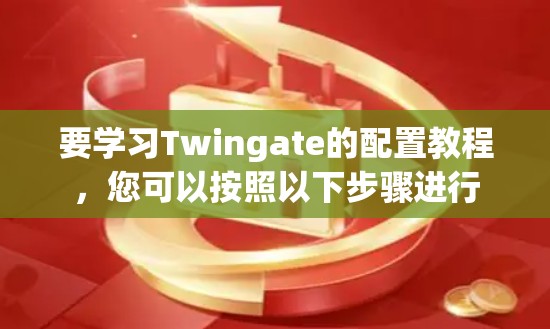 要学习Twingate的配置教程，您可以按照以下步骤进行