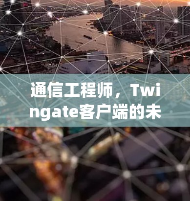 通信工程师,Twingate客户端的未来解决方案 通信工程师,Twingate客户端的未来解决方案