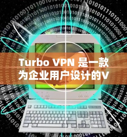 Turbo VPN 是一款为企业用户设计的VPN工具，旨在提供高效的网络访问和安全的隐私保护。如果你需要Turbo VPN的最新版本下载，可以访问其官方网站或应用商店下载