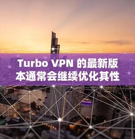 Turbo VPN 的最新版本通常会继续优化其性能、增强安全功能、并提升用户体验。以下是一些可能的 Turbo VPN 版本的特点和优势 Turbo VPN 的最新版本通常会继续优化其性能、增强安全功能、并提升用户体验。以下是一些可能的 Turbo VPN 版本的特点和优势