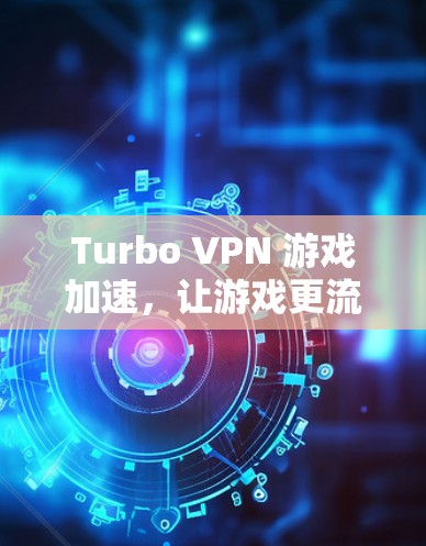 Turbo VPN 游戏加速，让游戏更流畅，VPN更高效