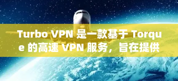 Turbo VPN 是一款基于 Torque 的高速 VPN 服务，旨在提供更快的网络连接。为了测试 Turbo VPN 的速度，您可以按照以下步骤进行