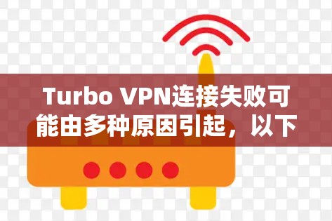 Turbo VPN连接失败可能由多种原因引起，以下是一些解决方案