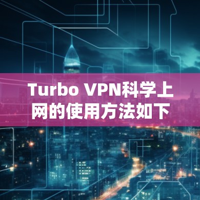 Turbo VPN科学上网的使用方法如下 Turbo VPN科学上网的使用方法如下