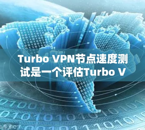 Turbo VPN节点速度测试是一个评估Turbo VPN节点性能和可靠性的过程。以下是一个详细的步骤和解释