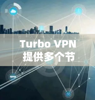 Turbo VPN 提供多个节点，每个节点都有其独特的功能和适用场景。为了帮助您选择最合适的解决方案，以下是详细的分析和推荐