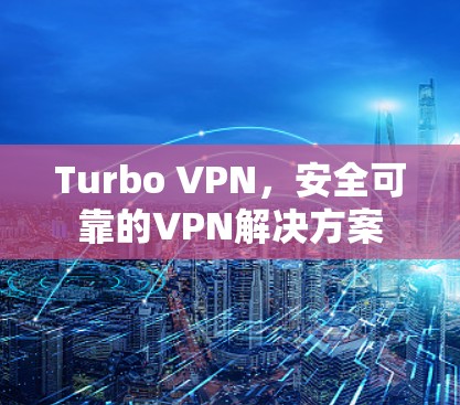 Turbo VPN，安全可靠的VPN解决方案