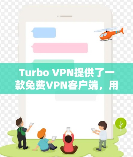 Turbo VPN提供了一款免费VPN客户端，用户可以通过以下方式获取信息和下载