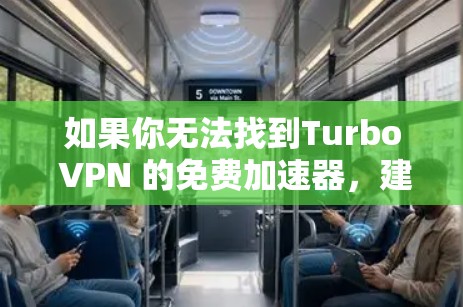如果你无法找到Turbo VPN 的免费加速器，建议联系官方客服获取详细信息